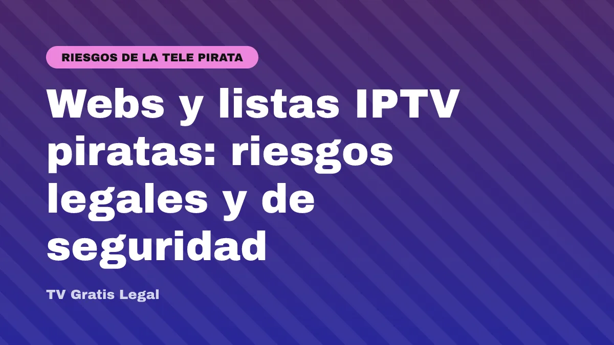 Webs y listas IPTV piratas: riesgos legales y de seguridad